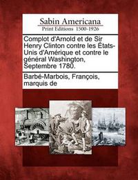 Cover image for Complot D'Arnold Et de Sir Henry Clinton Contre Les Etats-Unis D'Amerique Et Contre Le General Washington, Septembre 1780.