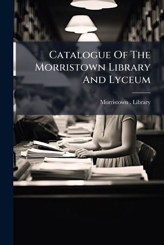 Cover image for Catalogue Of The Morristown Library And Lyceum