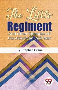 Cover image for The Little Regiment and Other Episodes of the American Civil War