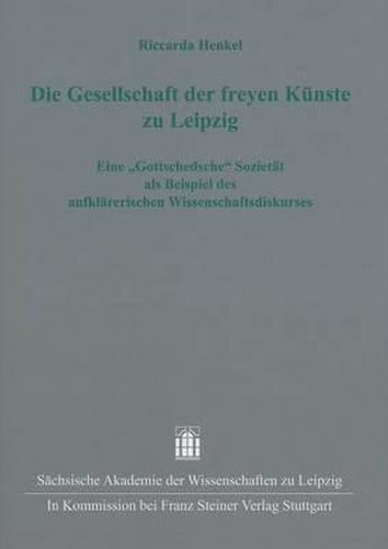 Cover image for Die Gesellschaft Der Freyen Kunste Zu Leipzig: Eine  Gottschedsche  Sozietat ALS Beispiel Des Aufklarerischen Wissenschaftsdiskurses