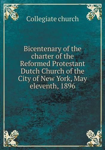 Cover image for Bicentenary of the charter of the Reformed Protestant Dutch Church of the City of New York, May eleventh, 1896