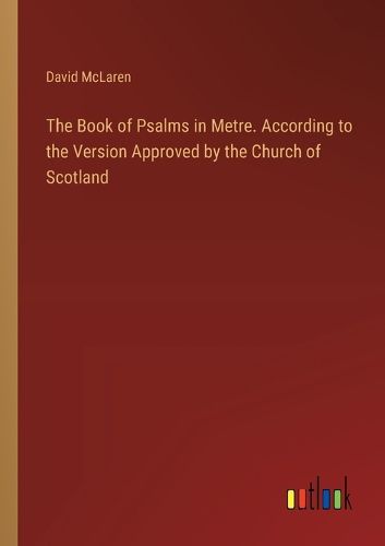 The Book of Psalms in Metre. According to the Version Approved by the Church of Scotland