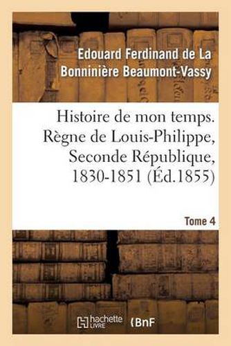 Histoire de Mon Temps. Regne de Louis-Philippe, Seconde Republique, 1830-1851. T. 4