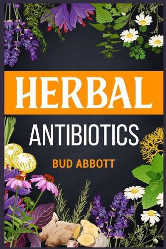 Cover image for Herbal Antibiotics: Learn the Secrets of Natural Remedies Using Medicinal Herbs (2022 Guide for Beginners)