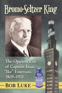 Cover image for Bromo-Seltzer King: The Opulent Life of Captain Isaac  Ike  Emerson, 1859-1931