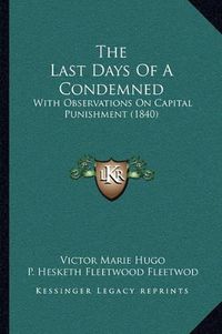 Cover image for The Last Days of a Condemned: With Observations on Capital Punishment (1840)