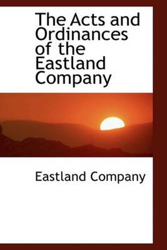 Cover image for The Acts and Ordinances of the Eastland Company