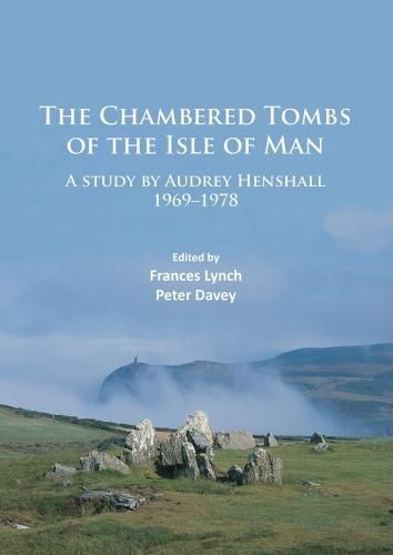 The Chambered Tombs of the Isle of Man: A study by Audrey Henshall 1971-1978