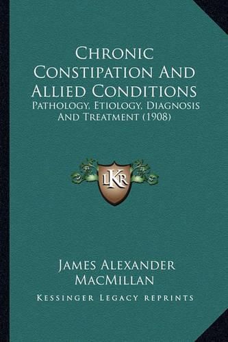 Cover image for Chronic Constipation and Allied Conditions: Pathology, Etiology, Diagnosis and Treatment (1908)