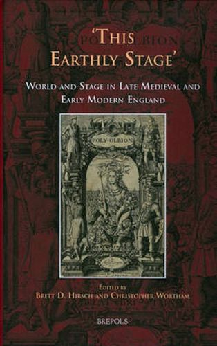 This Earthly Stage: World and Stage in Late Medieval and Early Modern England