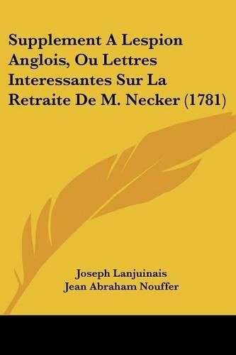 Supplement a Lespion Anglois, Ou Lettres Interessantes Sur La Retraite de M. Necker (1781)