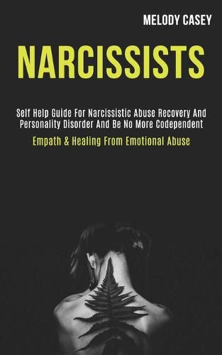 Cover image for Narcissists: Self Help Guide for Narcissistic Abuse Recovery and Personality Disorder and Be No More Codependent (Empath & Healing From Emotional Abuse)