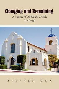 Cover image for Changing and Remaining: A History of All Saints' Church San Diego