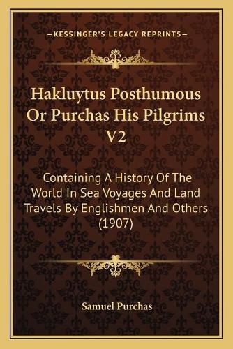 Cover image for Hakluytus Posthumous or Purchas His Pilgrims V2: Containing a History of the World in Sea Voyages and Land Travels by Englishmen and Others (1907)