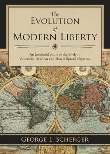 Cover image for The Evolution of Modern Liberty: An Insightful Study of the Birth of American Freedom and How It Spread Overseas