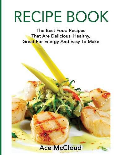 Cover image for Recipe Book: The Best Food Recipes That Are Delicious, Healthy, Great For Energy And Easy To Make