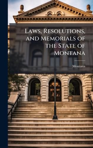 Cover image for Laws, Resolutions, and Memorials of the State of Montana
