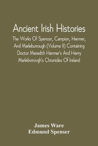 Cover image for Ancient Irish Histories: The Works Of Spencer, Campion, Hanmer, And Marleburrough (Volume Ii) Containing Doctor Meredith Hanmer'S And Henry Marlebvrrovgh'S Chronicles Of Ireland