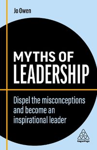 Cover image for Myths of Leadership: Dispel the Misconceptions and Become an Inspirational Leader