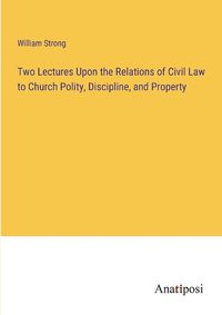 Cover image for Two Lectures Upon the Relations of Civil Law to Church Polity, Discipline, and Property