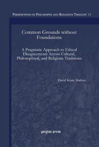 Cover image for Common Grounds without Foundations: A Pragmatic Approach to Ethical Disagreements Across Cultural, Philosophical, and Religious Traditions