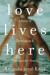 Cover image for Love Lives Here: A Story of Thriving in a Transgender Family