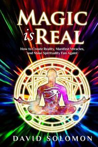 Cover image for Magic is Real: How to Create Reality, Manifest Miracles and Make Spirituality Fun Again!