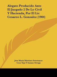 Cover image for Alegato Producido Ante El Juzgado 2 de Lo Civil y Hacienda, Por El LIC Cesareo L. Gonzalez (1904)