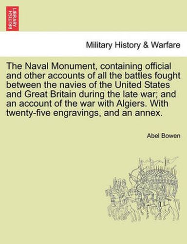 Cover image for The Naval Monument, Containing Official and Other Accounts of All the Battles Fought Between the Navies of the United States and Great Britain During the Late War; And an Account of the War with Algiers. with Twenty-Five Engravings, and an Annex.