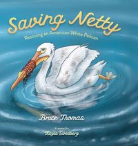 Cover image for Saving Netty: Rescuing an American White Pelican