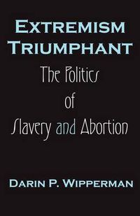 Cover image for Extremism Triumphant: The Politics of Slavery and Abortion