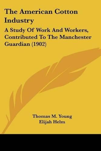 Cover image for The American Cotton Industry: A Study of Work and Workers, Contributed to the Manchester Guardian (1902)