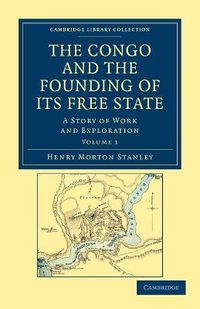 Cover image for The Congo and the Founding of its Free State: A Story of Work and Exploration