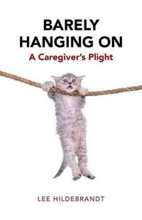 Cover image for Barely Hanging On: A Caregiver's Plight