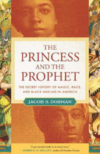 Cover image for The Princess and the Prophet: The Secret History of Magic, Race, and Black Muslims in America