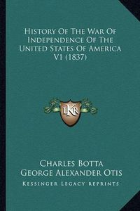 Cover image for History of the War of Independence of the United States of Ahistory of the War of Independence of the United States of America V1 (1837) Merica V1 (1837)