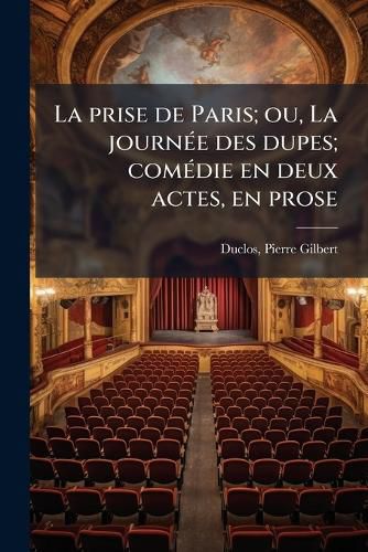 Cover image for La Prise de Paris; Ou, La Journ E Des Dupes; Com Die En Deux Actes, En Prose