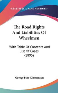 Cover image for The Road Rights and Liabilities of Wheelmen: With Table of Contents and List of Cases (1895)