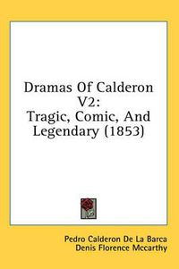 Cover image for Dramas of Calderon V2: Tragic, Comic, and Legendary (1853)