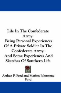 Cover image for Life in the Confederate Army: Being Personal Experiences of a Private Soldier in the Confederate Army: And Some Experiences and Sketches of Southern Life