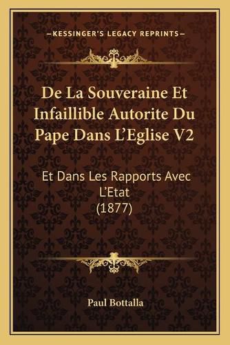 Cover image for de La Souveraine Et Infaillible Autorite Du Pape Dans L'Eglise V2: Et Dans Les Rapports Avec L'Etat (1877)