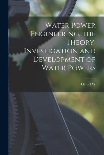 Cover image for Water Power Engineering, the Theory, Investigation and Development of Water Powers