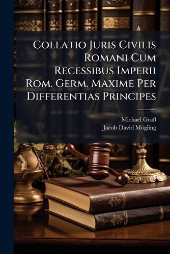 Cover image for Collatio Juris Civilis Romani Cum Recessibus Imperii Rom. Germ. Maxime Per Differentias Principes