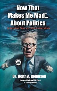 Cover image for Now That Makes Me Mad...About Politics, A Satirical Take On Failed Liberalism