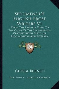 Cover image for Specimens of English Prose Writers V1: From the Earliest Times to the Close of the Seventeenth Century, with Sketches Biographical and Literary