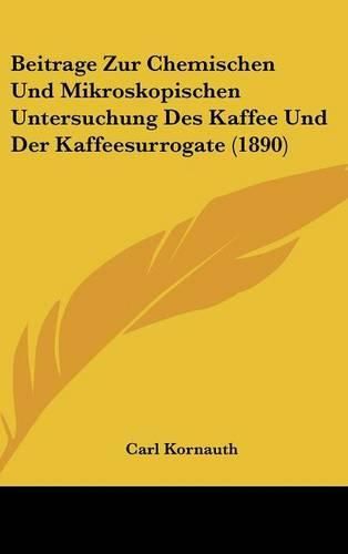 Cover image for Beitrage Zur Chemischen Und Mikroskopischen Untersuchung Des Kaffee Und Der Kaffeesurrogate (1890)