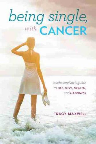 Cover image for Being Single, with Cancer: A Solo Survivor's Guide to Life, Love, Health, and Happiness