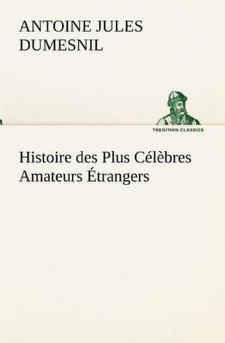 Cover image for Histoire des Plus Celebres Amateurs Etrangers Espagnols, Anglais, Flamands, Hollandais et Allemands et de leurs relations avec les artistes