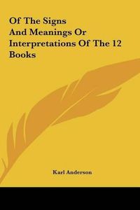 Cover image for Of the Signs and Meanings or Interpretations of the 12 Books