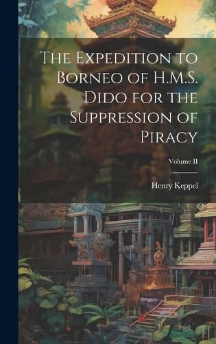 Cover image for The Expedition to Borneo of H.M.S. Dido for the Suppression of Piracy; Volume II
